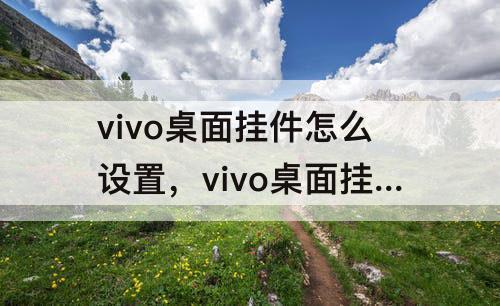 vivo桌面挂件怎么设置，vivo桌面挂件怎么设置长按也没有