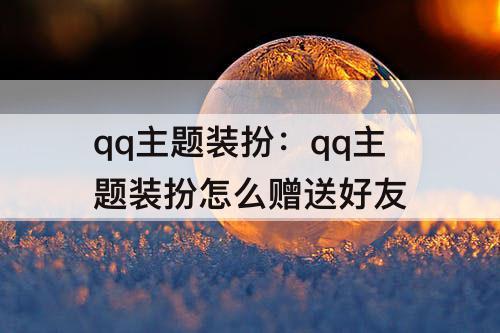 qq主题装扮：qq主题装扮怎么赠送好友