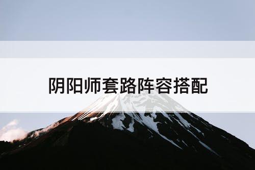 阴阳师套路阵容搭配