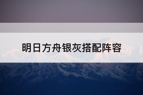 明日方舟银灰搭配阵容