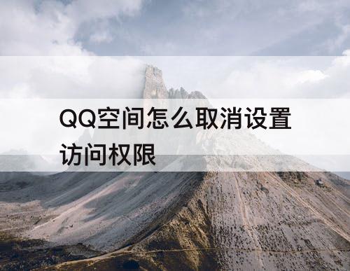 QQ空间怎么取消设置访问权限