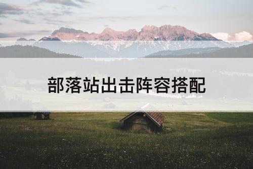 部落站出击阵容搭配