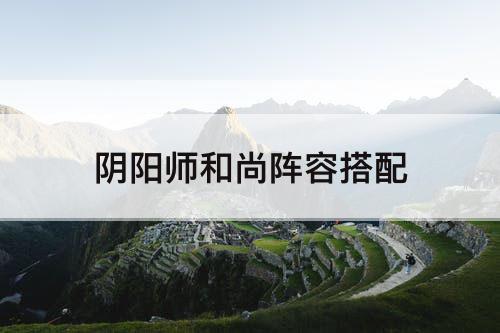 阴阳师和尚阵容搭配
