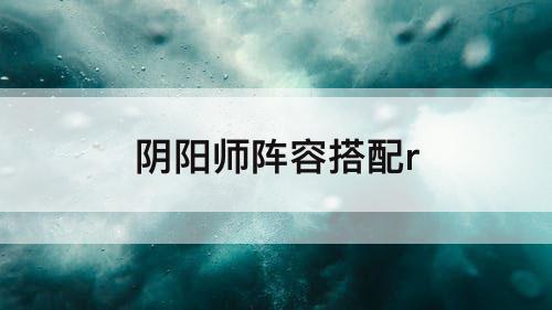 阴阳师阵容搭配r