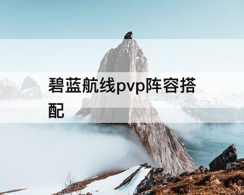 碧蓝航线pvp阵容搭配