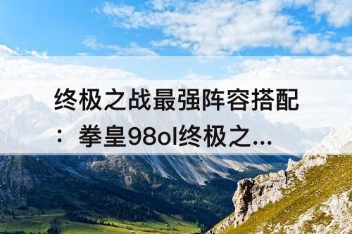 终极之战最强阵容搭配：拳皇98ol终极之战最强阵容搭配