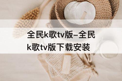 全民k歌tv版-全民k歌tv版下载安装