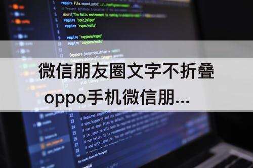 微信朋友圈文字不折叠 oppo手机微信朋友圈文字不折叠