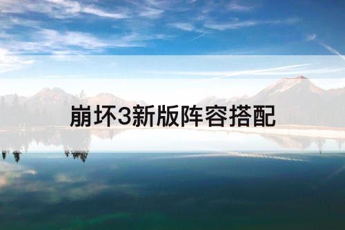 崩坏3新版阵容搭配