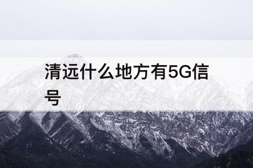 清远什么地方有5G信号