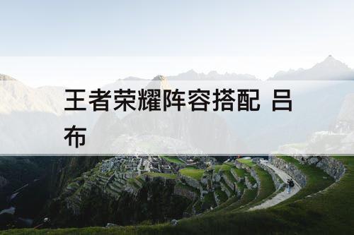 王者荣耀阵容搭配 吕布