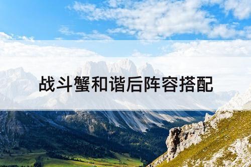 战斗蟹和谐后阵容搭配