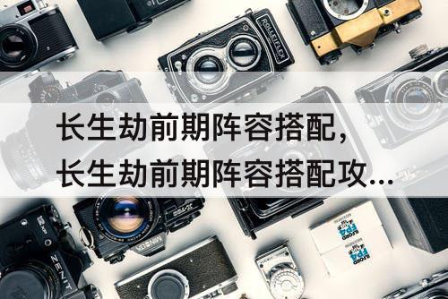 长生劫前期阵容搭配，长生劫前期阵容搭配攻略