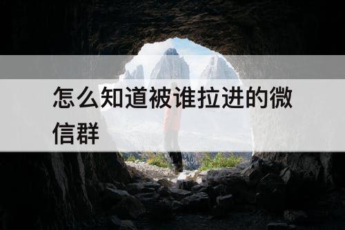 怎么知道被谁拉进的微信群