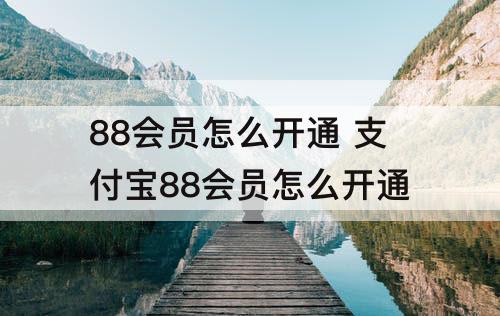 88会员怎么开通 支付宝88会员怎么开通