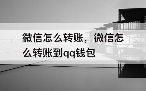 微信怎么转账，微信怎么转账到qq钱包