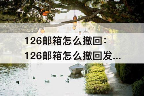 126邮箱怎么撤回：126邮箱怎么撤回发出的邮件