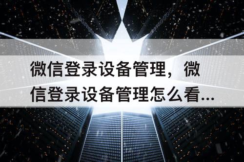 微信登录设备管理，微信登录设备管理怎么看是自己的