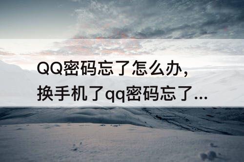 QQ密码忘了怎么办，换手机了qq密码忘了怎么办