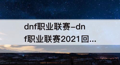 dnf职业联赛-dnf职业联赛2021回放