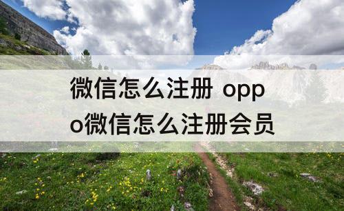 微信怎么注册 oppo微信怎么注册会员