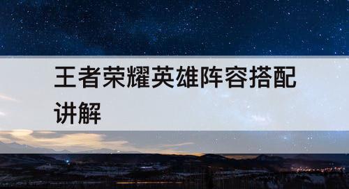 王者荣耀英雄阵容搭配讲解