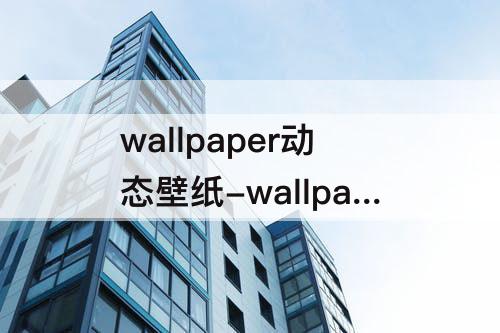 wallpaper动态壁纸-wallpaper动态壁纸怎么保存到本地