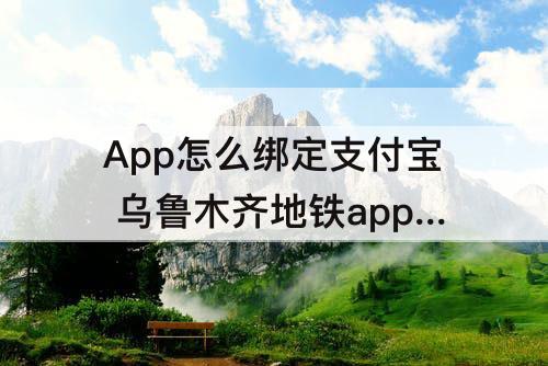 App怎么绑定支付宝 乌鲁木齐地铁app怎么绑定支付宝