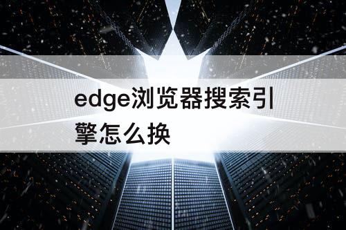 edge浏览器搜索引擎怎么换