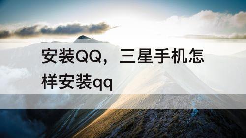 安装QQ，三星手机怎样安装qq