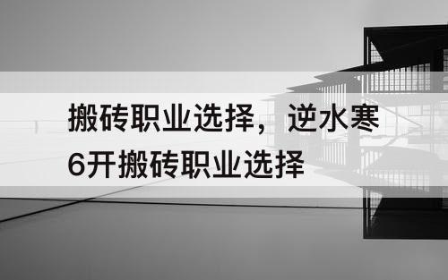 搬砖职业选择，逆水寒6开搬砖职业选择