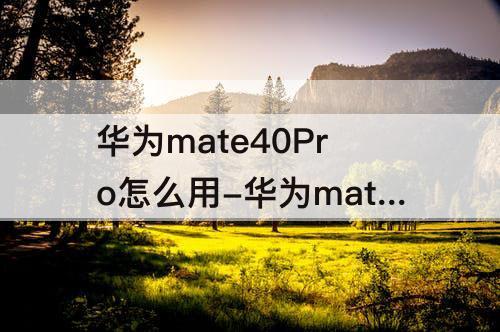 华为mate40Pro怎么用-华为mate40pro怎么用两个微信号