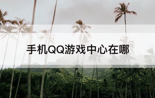手机QQ游戏中心在哪