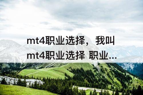 mt4职业选择，我叫mt4职业选择 职业选什么好
