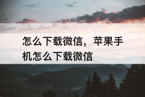 怎么下载微信，苹果手机怎么下载微信