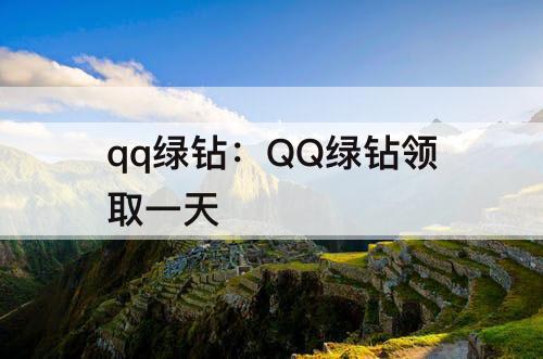 qq绿钻：QQ绿钻领取一天
