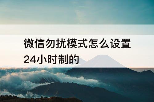 微信勿扰模式怎么设置24小时制的