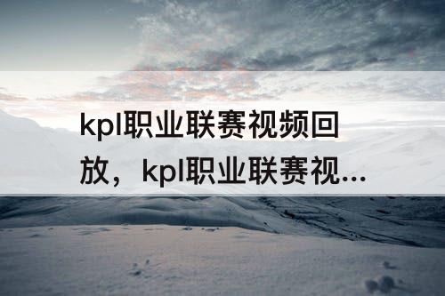 kpl职业联赛视频回放，kpl职业联赛视频回放在哪里看