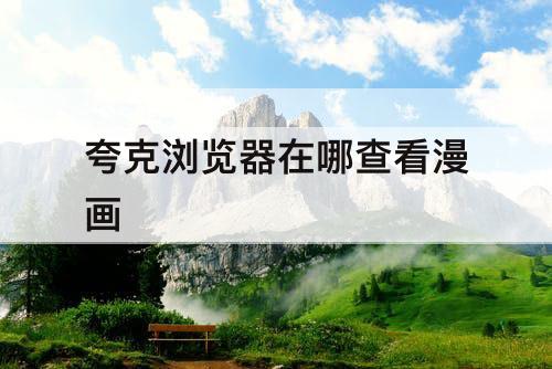 夸克浏览器在哪查看漫画