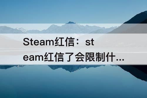 Steam红信：steam红信了会限制什么