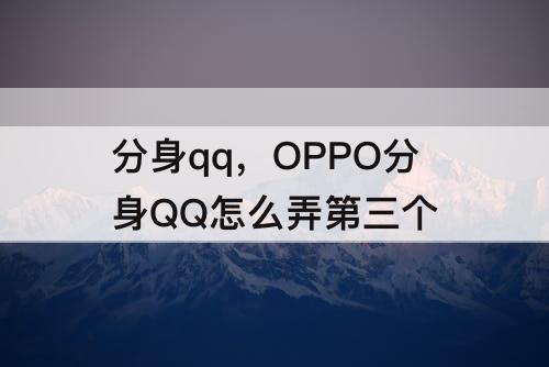 分身qq，OPPO分身QQ怎么弄第三个