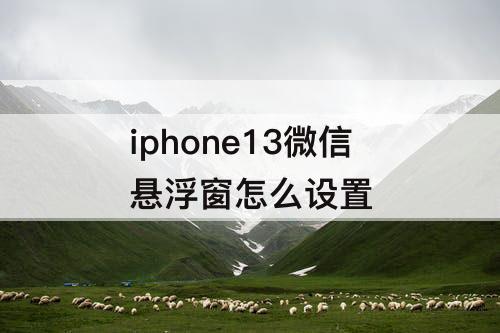 iphone13微信悬浮窗怎么设置