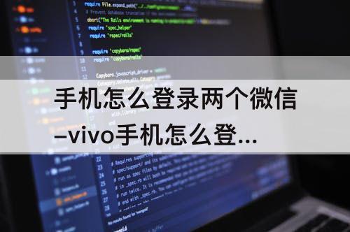 手机怎么登录两个微信-vivo手机怎么登录两个微信号