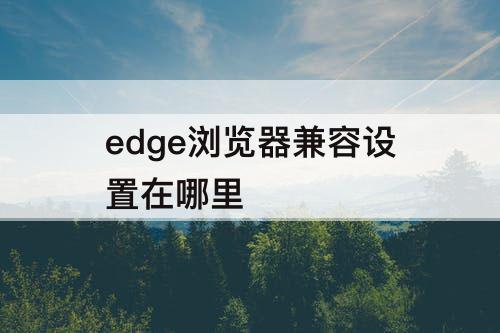 edge浏览器兼容设置在哪里