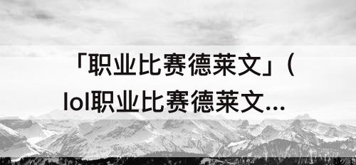 「职业比赛德莱文」(lol职业比赛德莱文)