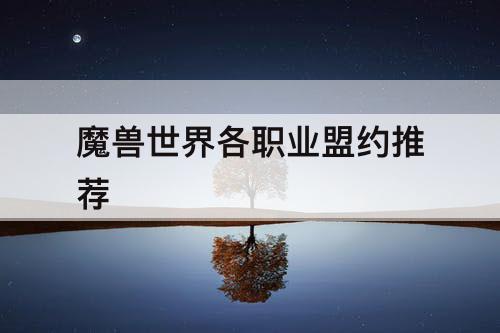 魔兽世界各职业盟约推荐