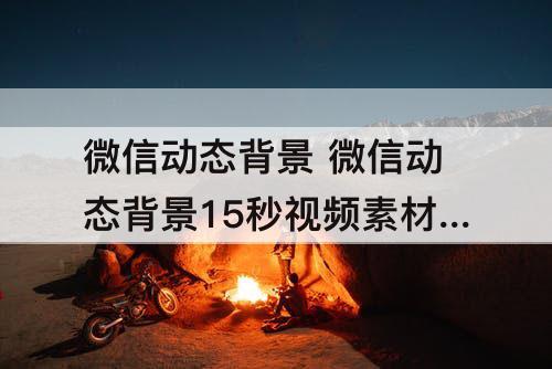 微信动态背景 微信动态背景15秒视频素材下载风景