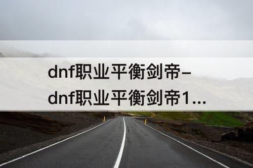 dnf职业平衡剑帝-dnf职业平衡剑帝10月韩服