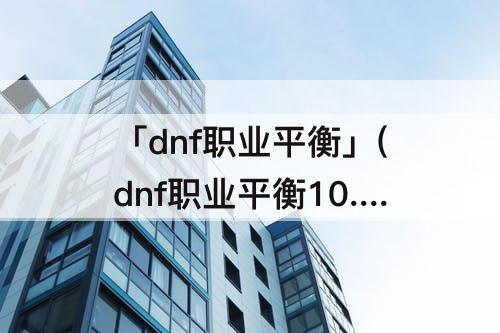 「dnf职业平衡」(dnf职业平衡10.14男气功)