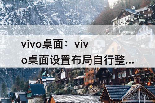 vivo桌面：vivo桌面设置布局自行整理